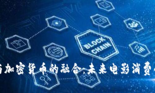 电影院与加密货币的融合：未来电影消费的新趋势