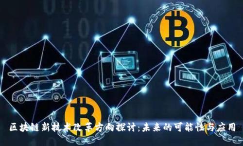 区块链新技术改革方向探讨：未来的可能性与应用
