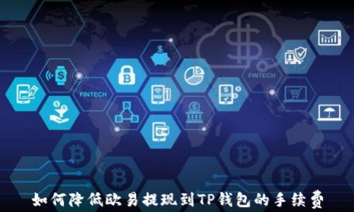 
如何降低欧易提现到TP钱包的手续费