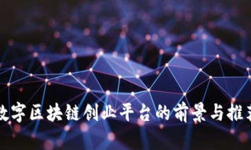 数字区块链创业平台的前景与推荐
