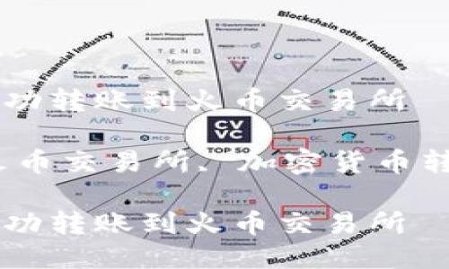 如何使用TP钱包成功转账到火币交易所

关键词：TP钱包, 火币交易所, 加密货币转账, 钱包使用指南

如何使用TP钱包成功转账到火币交易所