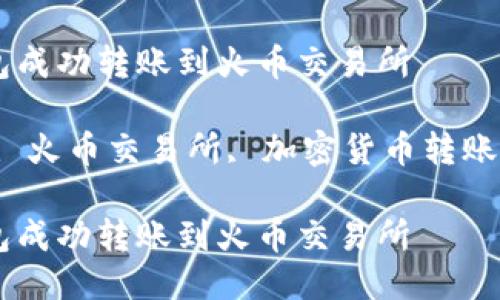 如何使用TP钱包成功转账到火币交易所

关键词：TP钱包, 火币交易所, 加密货币转账, 钱包使用指南

如何使用TP钱包成功转账到火币交易所