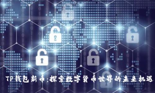  TP钱包新币：探索数字货币世界的未来机遇