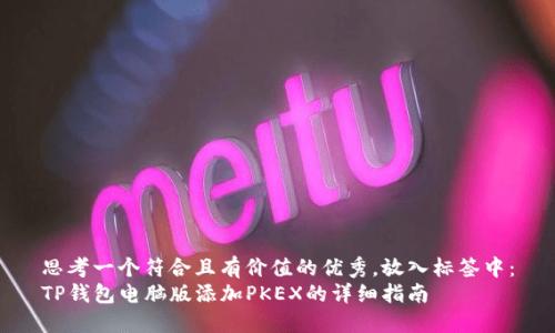 思考一个符合且有价值的优秀，放入标签中：
TP钱包电脑版添加PKEX的详细指南
