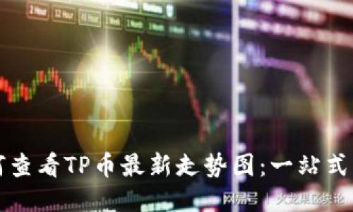 如何查看TP币最新走势图：一站式指南