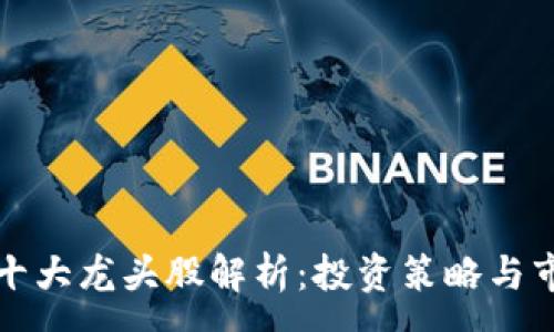 :
区块链十大龙头股解析：投资策略与市场前景