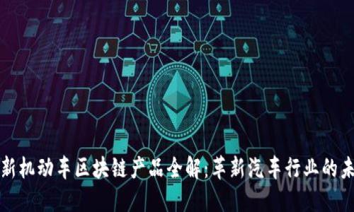 最新机动车区块链产品全解：革新汽车行业的未来