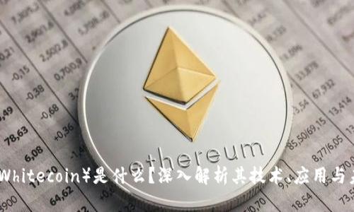 怀特币（Whitecoin）是什么？深入解析其技术、应用与未来趋势