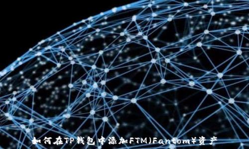   
如何在TP钱包中添加FTM（Fantom）资产