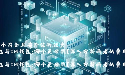 思考一个符合且有价值的优秀  
T P钱包与IM钱包：哪个更省钱？深入分析两者的费用结构 

T P钱包与IM钱包：哪个更省钱？深入分析两者的费用结构